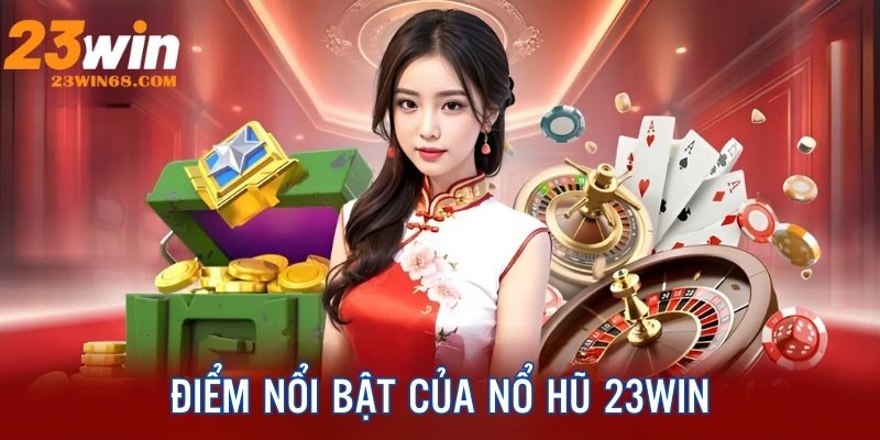 Điểm nổi bật tạo nên sức hút lớn cho nổ hũ 23win