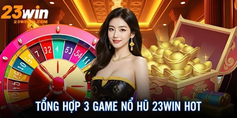 Tổng hợp 3 game slot đổi thưởng nổi tiếng nhất